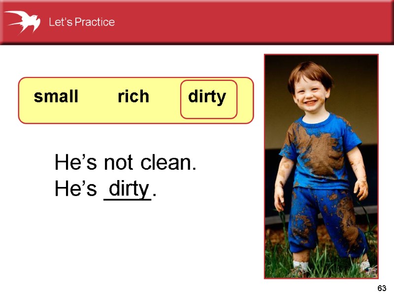 63 He’s not clean.  He’s ____. dirty small     